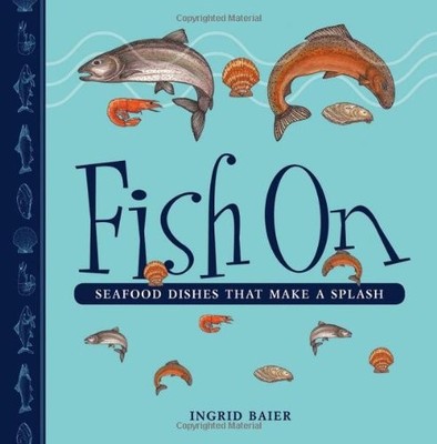 Fish On : Seafood Dishes That Make a Splash by Ingrid Baier (2010, Trade ...