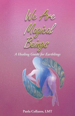 We Are Magical Beings A Healing Guide for Earthlings Paola Collazos Lmt Buch