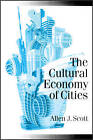 The Cultural Economy of Cities: Essays on the Geography of Image-producing Industries by Allen J. Scott (Paperback, 2000)