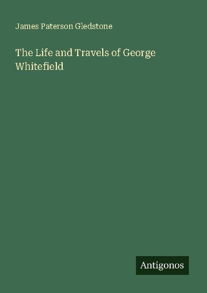 The Life And Travels Of George Whitefield James Paterson Gledstone-image