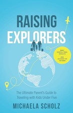 Raising Explorers: The Ultimate Parent's Guide to Traveling with Kids Under Fiv