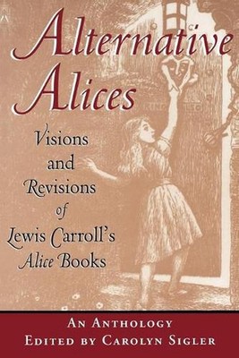 Alternative Alices: Visions and Revisions of Lewis Carroll's Alice Books by Caro