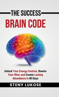 The Success Brain Code: Unlock Your Energy Centres, Rewire Your Mind, and Create