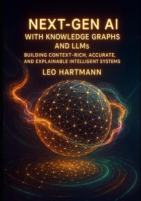 NEXT- GEN AI WITH KNOWLEDGE GRAPHS AND LLMs: Building Context Rich, Accurate, an