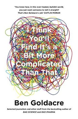 I Think You ll Find It s a Bit More Complicated Than That by Goldacre, Ben Book