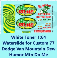 White Toner 1:64 Waterslide for Custom 77 Dodge Van Mountain Dew Humor Mtn Do Me