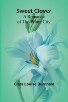 Sweet Clover | A Romance Of The White City | Clara Louise Burnham | Taschenbuch