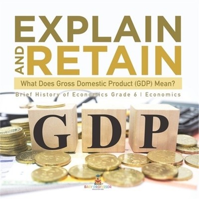 Explain and Retain: What Does Gross Domestic Product (GDP) Mean? Brief History o
