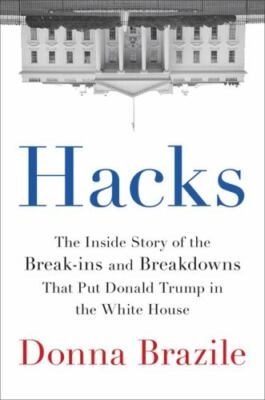 Hacks : The Inside Story of the Break-Ins and Breakdowns That Put Donald Trump  