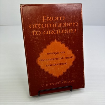From Ottomanism to Arabism Essays on Origins of Arab Nationalism C. Ernest Dawn