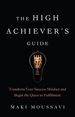 The High Achiever's Guide: Transform Your Success Mindset and Begin the Quest to