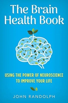 The Brain Health Book Using the Power of Neuroscience by John Randolph HARDBACK