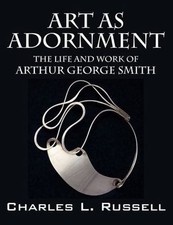 Art as Adornment: The Life and Work of Arthur George Smith by Russell, Charle...