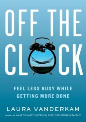 Off the Clock: Feel Less Busy While Getting More Done - Hardcover - GOOD
