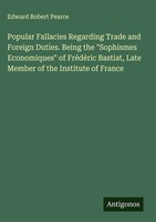 Edward Robert Pearce | Popular Fallacies Regarding Trade And Foreign Duties....