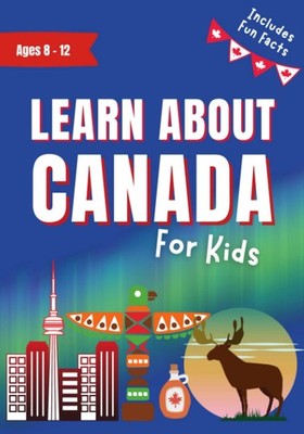 Learn About Canada for Kids Ages 8-12: Includes Fun Facts About Canada's His...