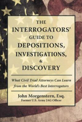 The Interrogators' Guide to Depositions, Investigations, and Discovery : What...