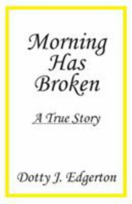 Morning Has Broken: A True Story by Edgerton, Dotty J.