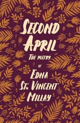 Second April - The Poetry of Edna St. Vincent Millay;With a Biography by Carl...