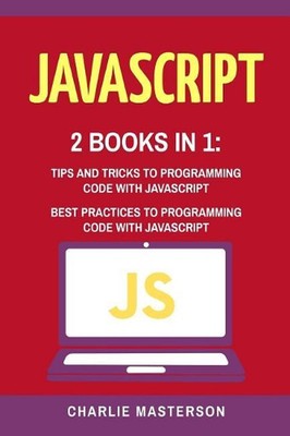 JavaScript: 2 Books in 1: Tips and Tricks + Best Practices to Programming Code w