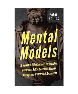 Mental Models: 16 Versatile Thinking Tools for Complex Situations: Better Decisi