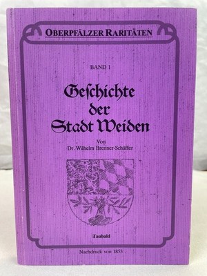 Geschichte der Stadt Weiden. Oberpfälzer Raritäten Band 1. Nachdruck von 1853 Br
