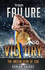 FROM FAILURE TO VICTORY: THE UNSEEN PLAN OF GOD By Adrian Ghiduc & Linda Mint