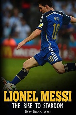 Lionel Messi: The Rise to Stardom., Brandon, Roy