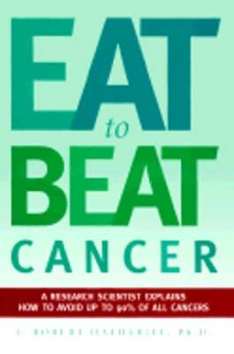 Eat to Beat Cancer: A Research Scientist Explains How to Avoid Up to 90% of All