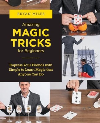 Amazing Magic Tricks for Beginners: Impress Your Friends with Simple to Learn M