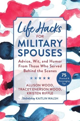 Life Hacks for Military Spouses: Advice, Wit, and Humor from Those Who Serve...