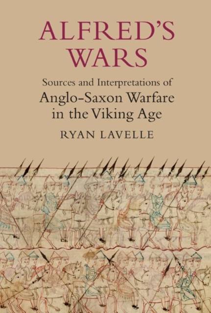 Alfred's Wars: Sources and Interpretations of Anglo-Saxon Warfare in the Viking