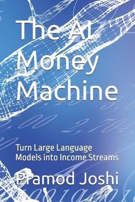 The AI Money Machine: Turn Large Language Models into Income Streams by Pramod J