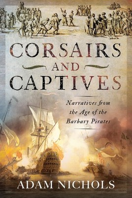 CORSAIRS AND CAPTIVES: NARRATIVES FROM THE AGE OF THE BARBARY PIRAT... Adam Nich