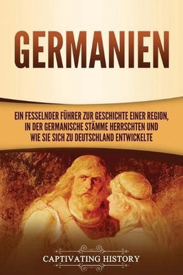 Germanien: Ein fesselnder F?hrer zur Geschichte einer Region, in der germanische