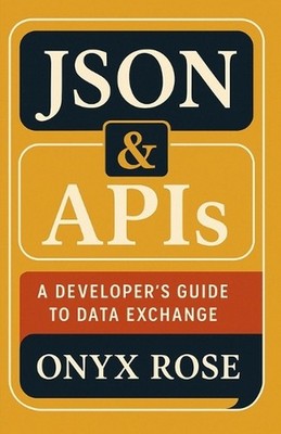 JSON & APIs: A Developer's Guide to Data Exchange by Onyx Rose Paperback Book