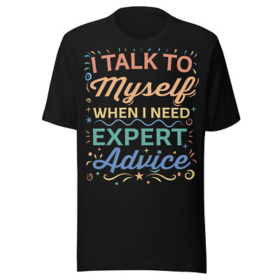 Funny Unisex Tee - I Talk To Myself When I Need Expert Advice - Multi-Color