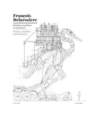 Franaois Delarozia]re: Bestiary, Machines and Ornaments: Drawings, Francois Dela