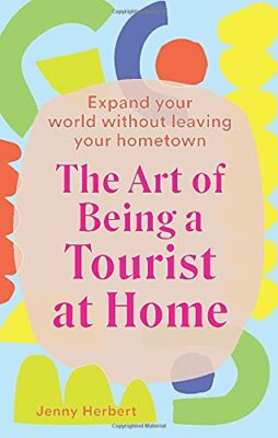 The Art of Being a Tourist at Home: Expand Your World Without Le
