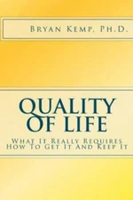 Quality of Life : What It Really Requires, How to Get It and Keep It by Bryan...