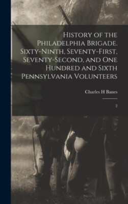 Banes - History of the Philadelphia Brigade. Sixty-ninth Seventy-firs - X555z
