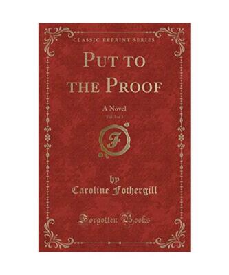 Put to the Proof, Vol. 3 of 3: A Novel (Classic Reprint), Caroline Fothergill