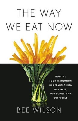 The Way We Eat Now: How the Food Revolution Has Transformed Our Lives, Our Bodie