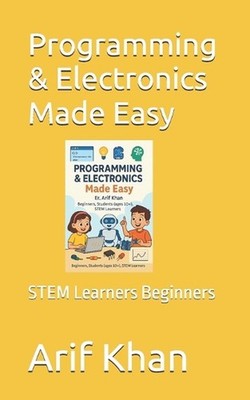 Programming & Electronics Made Easy: STEM Learners Beginners by Arif Khan Paperb