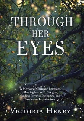 Through Her Eyes: A Memoir of Changing Emotions, Silencing Irrational Thoughts,