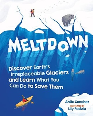 Meltdown: Discover Earth's Irreplaceable Glaciers and Learn What You Can Do to