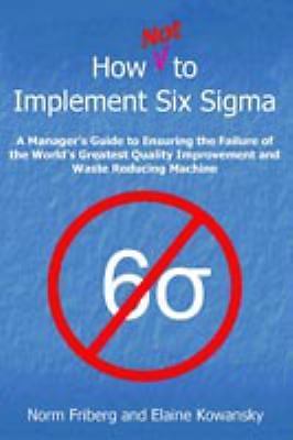 How Not to Implement Six SIGMA by Kowansky, Elaine Gelrad; Friberg, Norm