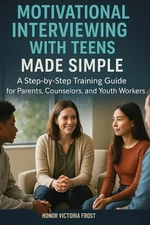 Motivational Interviewing with Teens Made Simple: A Step-by-Step Training Guide 