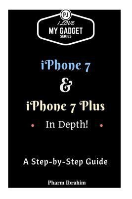 iPhone 7 & iPhone 7 Plus in Depth!: A Step-By-Step Guide by Pharm Ibrahim