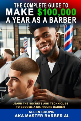 Allen Brown | The Complete Guide To Make $100,000 A Year As A Barber | Buch